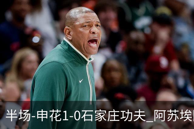半场-申花1-0石家庄功夫 阿苏埃回归首球+失空门马纳法献助攻